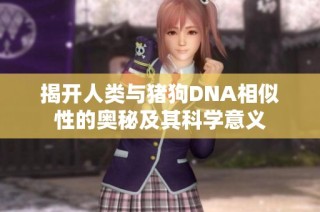 揭开人类与猪狗DNA相似性的奥秘及其科学意义