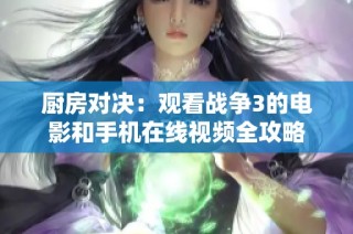 厨房对决：观看战争3的电影和手机在线视频全攻略