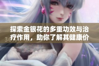 探索金银花的多重功效与治疗作用，助你了解其健康价值