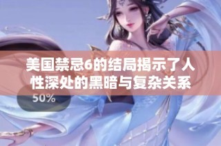 美国禁忌6的结局揭示了人性深处的黑暗与复杂关系