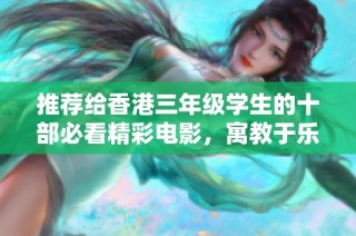 推荐给香港三年级学生的十部必看精彩电影，寓教于乐的最佳选择