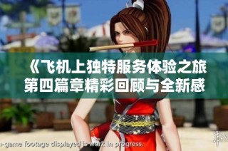 《飞机上独特服务体验之旅第四篇章精彩回顾与全新感受》