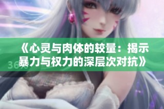 《心灵与肉体的较量：揭示暴力与权力的深层次对抗》