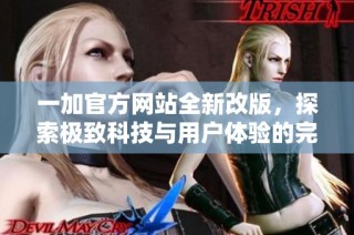 一加官方网站全新改版，探索极致科技与用户体验的完美结合