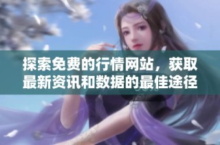 探索免费的行情网站，获取最新资讯和数据的最佳途径