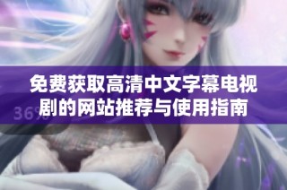 免费获取高清中文字幕电视剧的网站推荐与使用指南