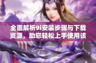 全面解析9i安装步骤与下载资源，助您轻松上手使用该版本数据库