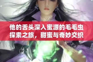 他的舌头深入蜜源的毛毛虫探索之旅，甜蜜与奇妙交织的发现