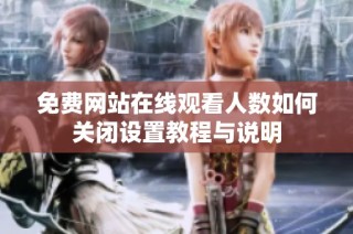 免费网站在线观看人数如何关闭设置教程与说明
