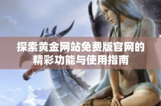 探索黄金网站免费版官网的精彩功能与使用指南