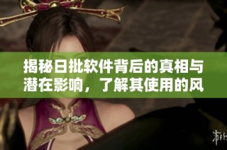 揭秘日批软件背后的真相与潜在影响，了解其使用的风险与后果
