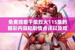 免费观看干柴烈火115集的精彩内容和剧情点评以及观看链接分享