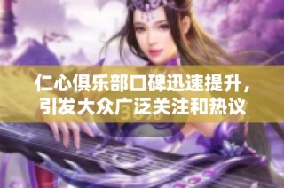 仁心俱乐部口碑迅速提升，引发大众广泛关注和热议
