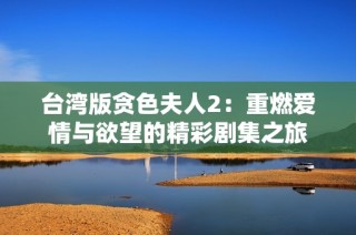 台湾版贪色夫人2：重燃爱情与欲望的精彩剧集之旅