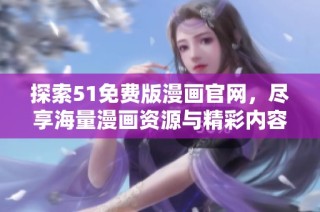 探索51免费版漫画官网，尽享海量漫画资源与精彩内容的乐趣
