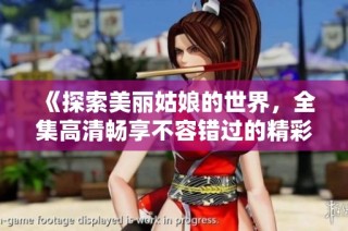 《探索美丽姑娘的世界，全集高清畅享不容错过的精彩内容》