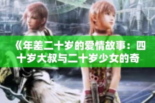 《年差二十岁的爱情故事：四十岁大叔与二十岁少女的奇妙关系》
