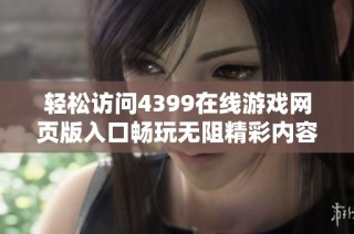 轻松访问4399在线游戏网页版入口畅玩无阻精彩内容尽在其中