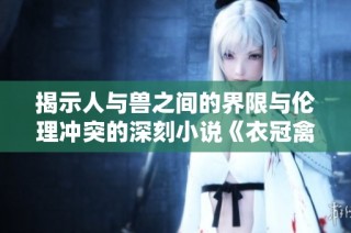 揭示人与兽之间的界限与伦理冲突的深刻小说《衣冠禽兽》