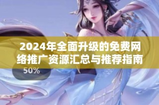 2024年全面升级的免费网络推广资源汇总与推荐指南
