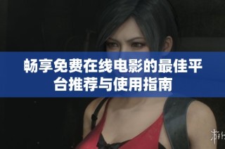 畅享免费在线电影的最佳平台推荐与使用指南