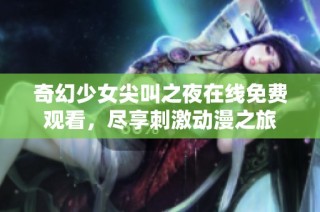 奇幻少女尖叫之夜在线免费观看，尽享刺激动漫之旅
