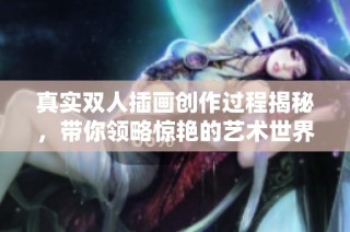 真实双人插画创作过程揭秘，带你领略惊艳的艺术世界