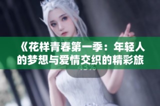《花样青春第一季：年轻人的梦想与爱情交织的精彩旅程》