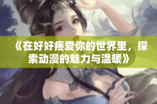 《在好好疼爱你的世界里，探索动漫的魅力与温暖》