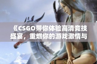 《CSGO带你体验高清竞技盛宴，重燃你的游戏激情与热血》