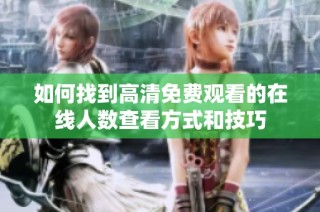 如何找到高清免费观看的在线人数查看方式和技巧