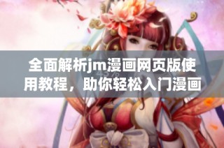 全面解析jm漫画网页版使用教程，助你轻松入门漫画创作之旅