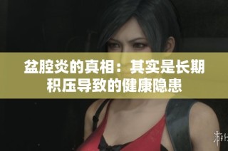 盆腔炎的真相：其实是长期积压导致的健康隐患