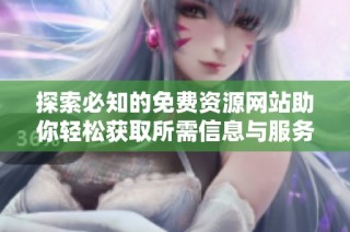 探索必知的免费资源网站助你轻松获取所需信息与服务