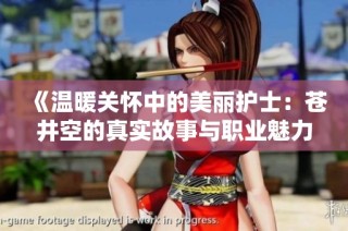 《温暖关怀中的美丽护士：苍井空的真实故事与职业魅力》
