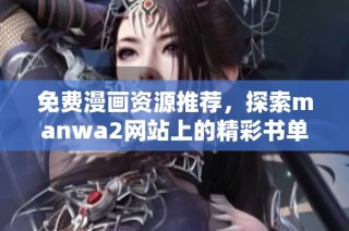 免费漫画资源推荐，探索manwa2网站上的精彩书单与阅读体验