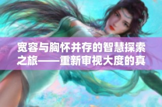 宽容与胸怀并存的智慧探索之旅——重新审视大度的真正含义