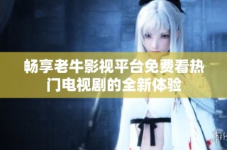 畅享老牛影视平台免费看热门电视剧的全新体验