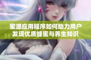 蜜源应用程序如何助力用户发现优质蜂蜜与养生知识