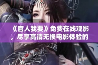 《官人我要》免费在线观影，尽享高清无损电影体验的最佳选择