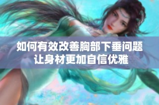 如何有效改善胸部下垂问题 让身材更加自信优雅