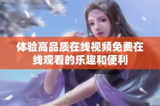体验高品质在线视频免费在线观看的乐趣和便利