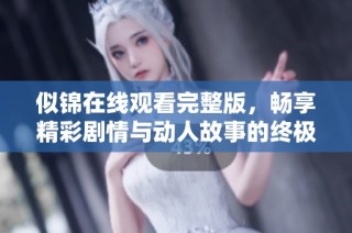 似锦在线观看完整版，畅享精彩剧情与动人故事的终极体验