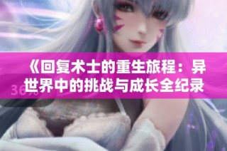 《回复术士的重生旅程：异世界中的挑战与成长全纪录》