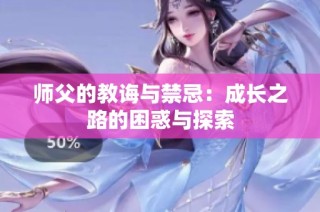 师父的教诲与禁忌：成长之路的困惑与探索