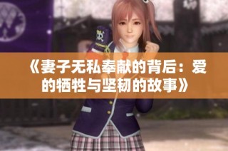 《妻子无私奉献的背后：爱的牺牲与坚韧的故事》