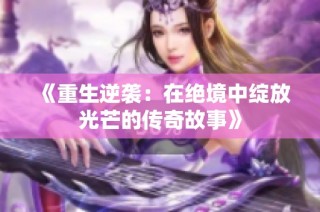 《重生逆袭：在绝境中绽放光芒的传奇故事》
