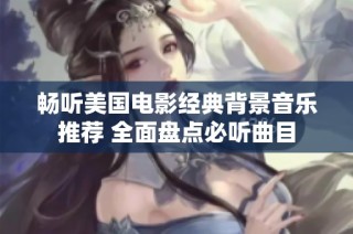 畅听美国电影经典背景音乐推荐 全面盘点必听曲目