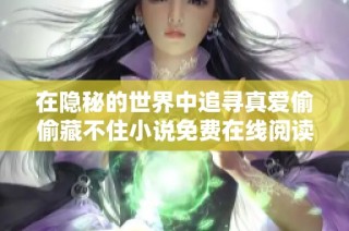 在隐秘的世界中追寻真爱偷偷藏不住小说免费在线阅读全集
