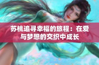 苏桃追寻幸福的旅程：在爱与梦想的交织中成长